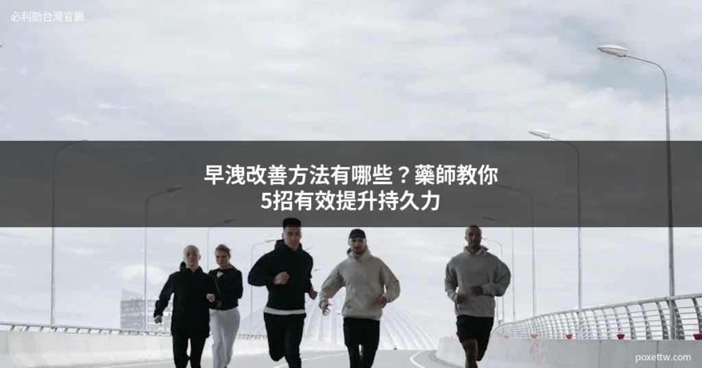 早洩改善方法有哪些？藥師教你持久訓練和藥物治療選擇